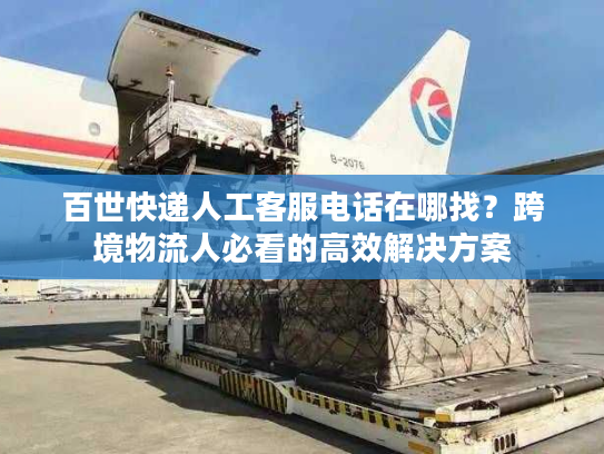 百世快递人工客服电话在哪找？跨境物流人必看的高效解决方案