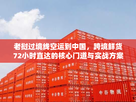 老挝过境线空运到中国，跨境鲜货72小时直达的核心门道与实战方案