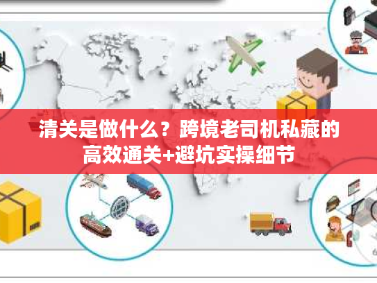 清关是做什么?跨境老司机私藏的高效通关+避坑实操细节 清关是做什么?跨境老司机私藏的高效通关+避坑实操细节
