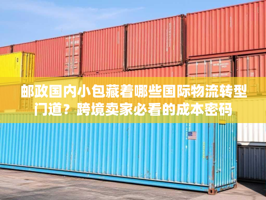 邮政国内小包藏着哪些国际物流转型门道？跨境卖家必看的成本密码