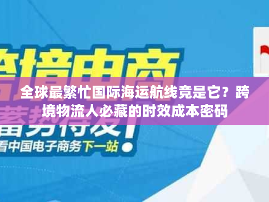 全球最繁忙国际海运航线竟是它？跨境物流人必藏的时效成本密码