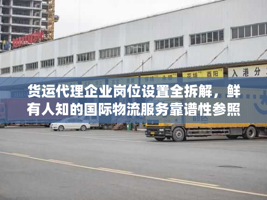 货运代理企业岗位设置全拆解，鲜有人知的国际物流服务靠谱性参照