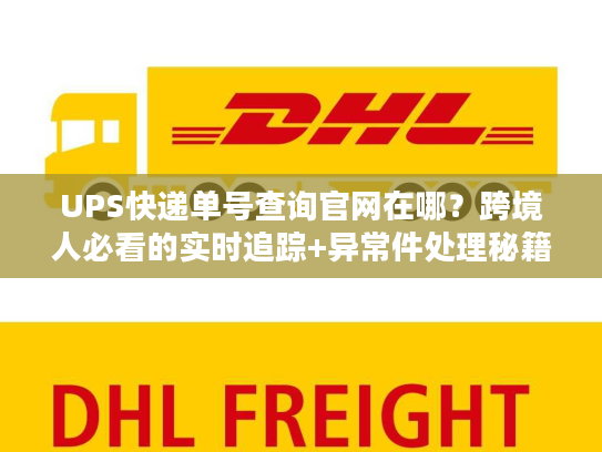 UPS快递单号查询官网在哪？跨境人必看的实时追踪+异常件处理秘籍