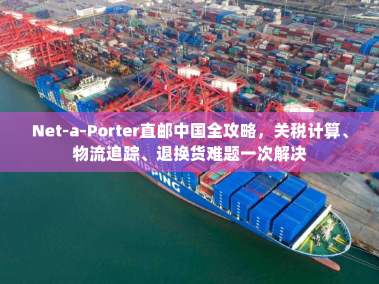 Net-a-Porter直邮中国全攻略,关税计算、物流追踪、退换货难题一次解决 Net-a-Porter直邮中国全攻略,关税计算、物流追踪、退换货难题一次解决