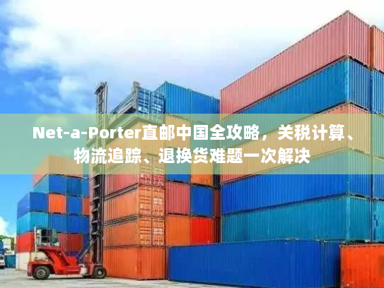 Net-a-Porter直邮中国全攻略,关税计算、物流追踪、退换货难题一次解决 Net-a-Porter直邮中国全攻略,关税计算、物流追踪、退换货难题一次解决