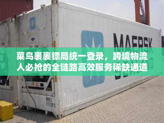 菜鸟裹裹镖局统一登录，跨境物流人必抢的全链路高效服务稀缺通道