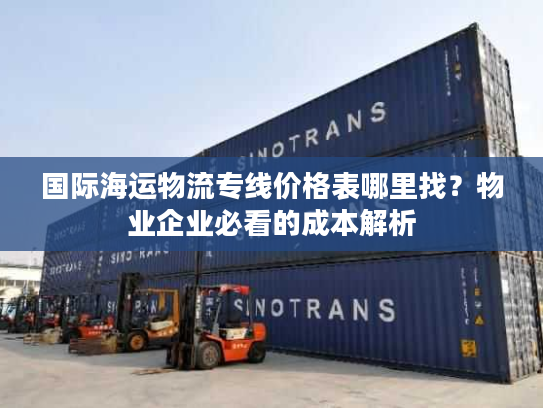 国际海运物流专线价格表哪里找？物业企业必看的成本解析