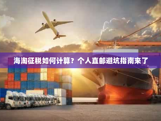海淘征税如何计算？个人直邮避坑指南来了