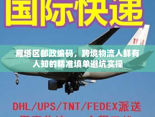 雁塔区邮政编码，跨境物流人鲜有人知的精准填单避坑实操