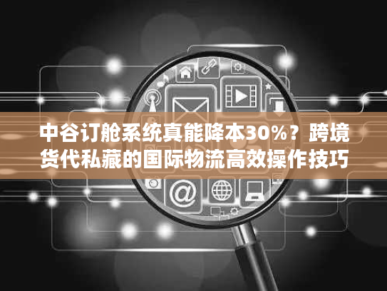 中谷订舱系统真能降本30%？跨境货代私藏的国际物流高效操作技巧