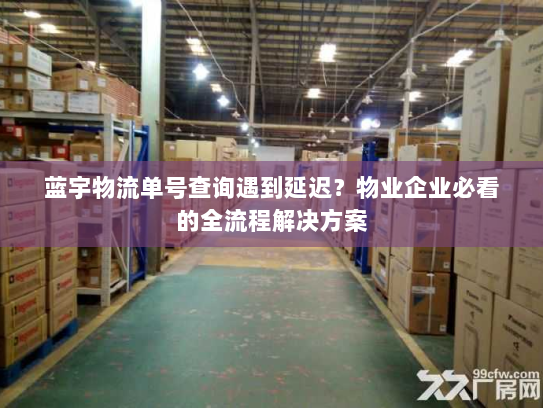 蓝宇物流单号查询遇到延迟?物业企业必看的全流程解决方案 蓝宇物流单号查询遇到延迟?物业企业必看的全流程解决方案