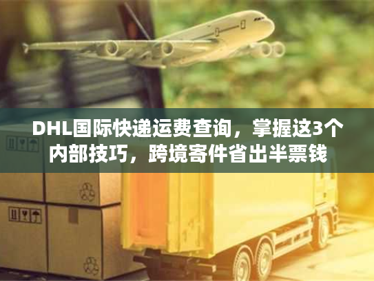 DHL国际快递运费查询,掌握这3个内部技巧,跨境寄件省出半票钱 DHL国际快递运费查询,掌握这3个内部技巧,跨境寄件省出半票钱
