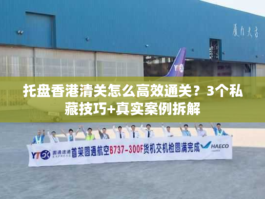 托盘香港清关怎么高效通关?3个私藏技巧+真实案例拆解 托盘香港清关怎么高效通关?3个私藏技巧+真实案例拆解