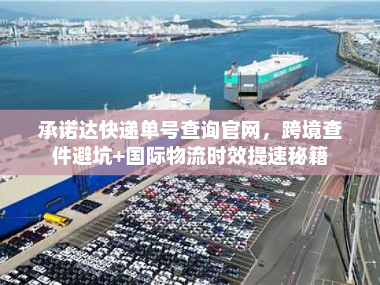 承诺达快递单号查询官网，跨境查件避坑+国际物流时效提速秘籍