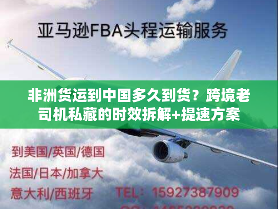 非洲货运到中国多久到货?跨境老司机私藏的时效拆解+提速方案 非洲货运到中国多久到货?跨境老司机私藏的时效拆解+提速方案