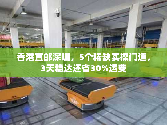 香港直邮深圳,5个稀缺实操门道,3天稳达还省30%运费 香港直邮深圳,5个稀缺实操门道,3天稳达还省30%运费