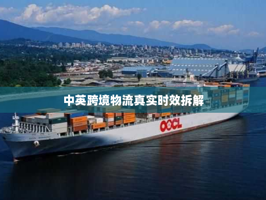 中英跨境物流真实时效拆解 中英跨境物流真实时效拆解