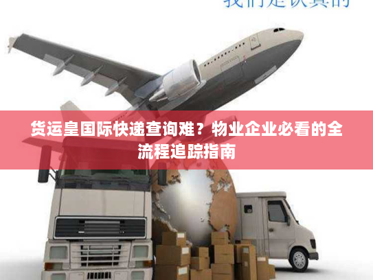 货运皇国际快递查询难?物业企业必看的全流程追踪指南 货运皇国际快递查询难?物业企业必看的全流程追踪指南