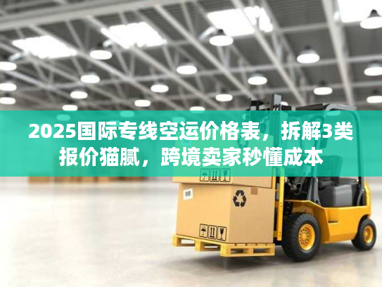 2025国际专线空运价格表，拆解3类报价猫腻，跨境卖家秒懂成本