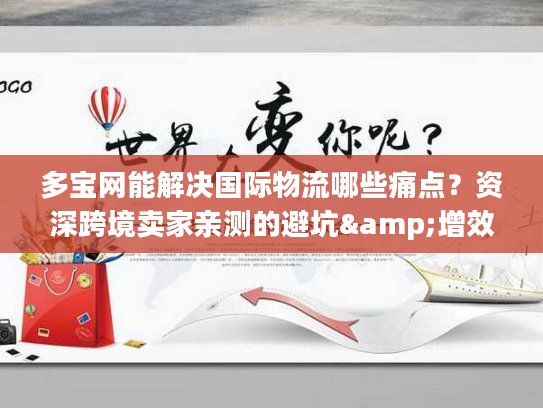 多宝网能解决国际物流哪些痛点？资深跨境卖家亲测的避坑&增效攻略