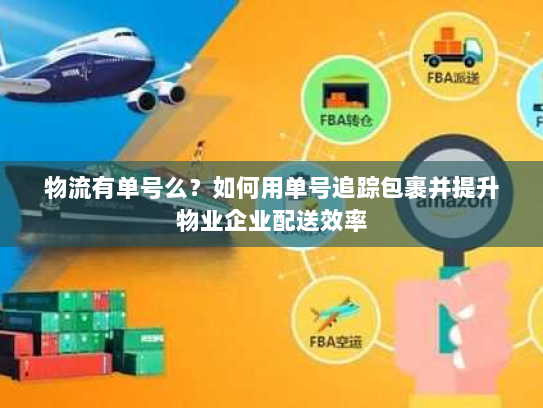 物流有单号么?如何用单号追踪包裹并提升物业企业配送效率 物流有单号么?如何用单号追踪包裹并提升物业企业配送效率