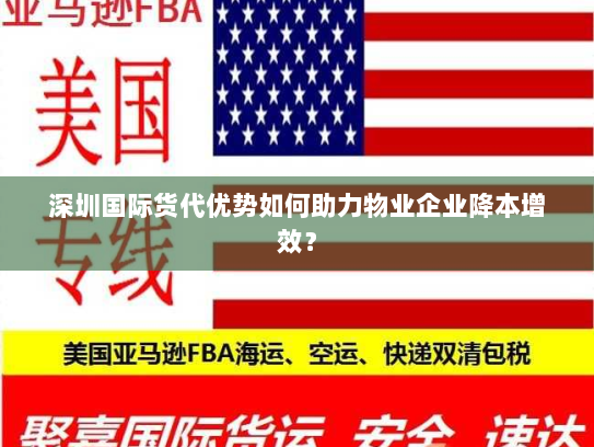 深圳国际货代优势如何助力物业企业降本增效? 深圳国际货代优势如何助力物业企业降本增效?