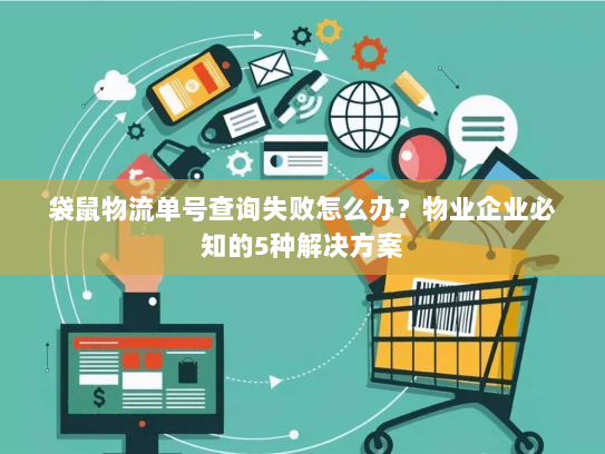 袋鼠物流单号查询失败怎么办?物业企业必知的5种解决方案 袋鼠物流单号查询失败怎么办?物业企业必知的5种解决方案