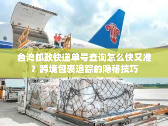 台湾邮政快递单号查询怎么快又准？跨境包裹追踪的隐秘技巧
