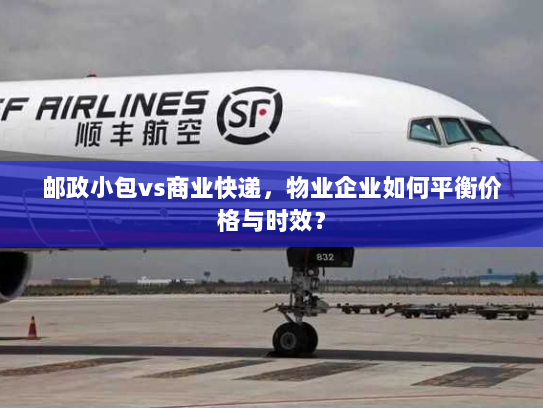 邮政小包vs商业快递,物业企业如何平衡价格与时效? 邮政小包vs商业快递,物业企业如何平衡价格与时效?