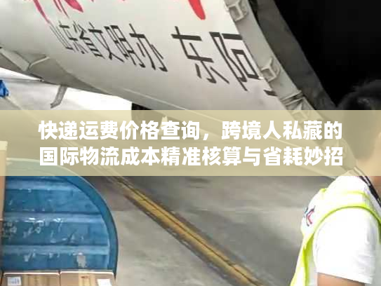 快递运费价格查询，跨境人私藏的国际物流成本精准核算与省耗妙招