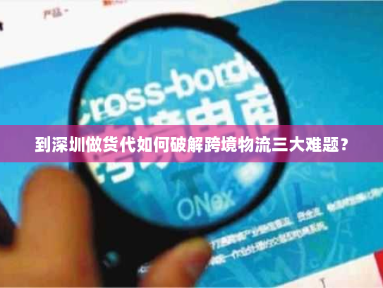 到深圳做货代如何破解跨境物流三大难题？