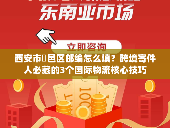 西安市鄠邑区邮编怎么填？跨境寄件人必藏的3个国际物流核心技巧