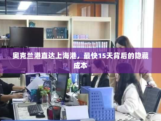 奥克兰港直达上海港，最快15天背后的隐藏成本