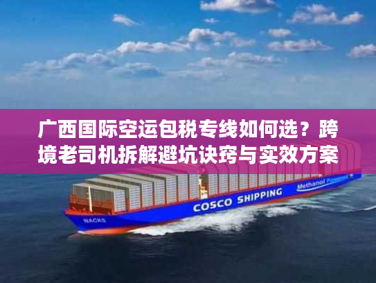 广西国际空运包税专线如何选?跨境老司机拆解避坑诀窍与实效方案 广西国际空运包税专线如何选?跨境老司机拆解避坑诀窍与实效方案