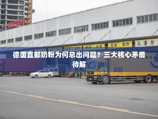 德国直邮奶粉为何总出问题？三大核心矛盾待解