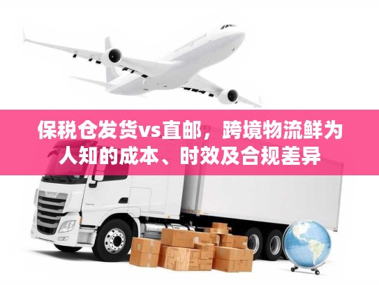 保税仓发货vs直邮，跨境物流鲜为人知的成本、时效及合规差异