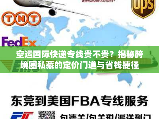 空运国际快递专线贵不贵？揭秘跨境圈私藏的定价门道与省钱捷径