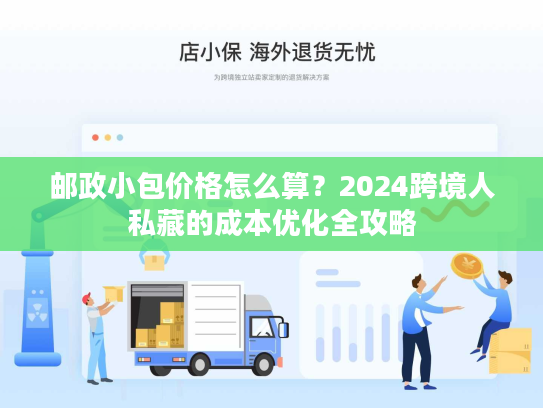 邮政小包价格怎么算？2024跨境人私藏的成本优化全攻略
