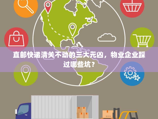 直邮快递清关不动的三大元凶,物业企业踩过哪些坑? 直邮快递清关不动的三大元凶,物业企业踩过哪些坑?