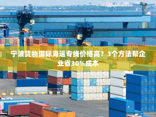 宁波货物国际海运专线价格高?3个方法帮企业省30%成本 宁波货物国际海运专线价格高?3个方法帮企业省30%成本