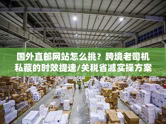 国外直邮网站怎么挑?跨境老司机私藏的时效提速/关税省减实操方案 国外直邮网站怎么挑?跨境老司机私藏的时效提速/关税省减实操方案