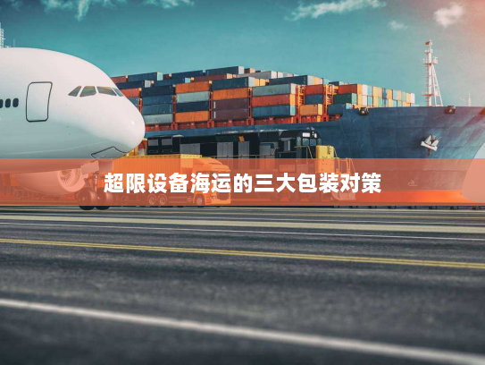 超限设备海运的三大包装对策 超限设备海运的三大包装对策