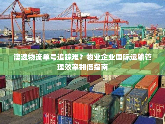 澳速物流单号追踪难?物业企业国际运输管理效率翻倍指南 澳速物流单号追踪难?物业企业国际运输管理效率翻倍指南