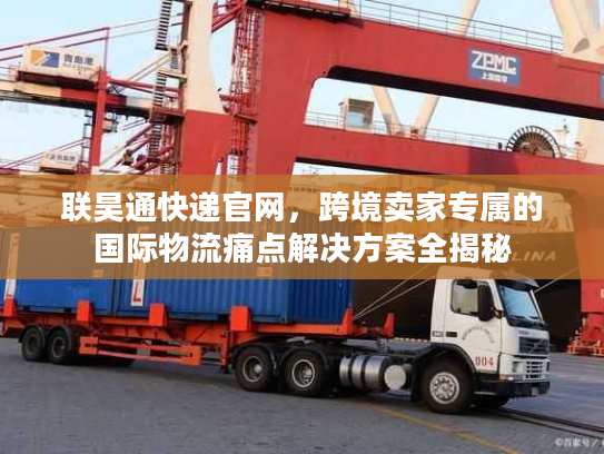 联昊通快递官网，跨境卖家专属的国际物流痛点解决方案全揭秘