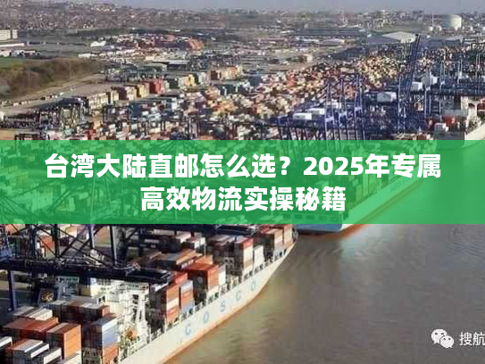 台湾大陆直邮怎么选?2025年专属高效物流实操秘籍 台湾大陆直邮怎么选?2025年专属高效物流实操秘籍