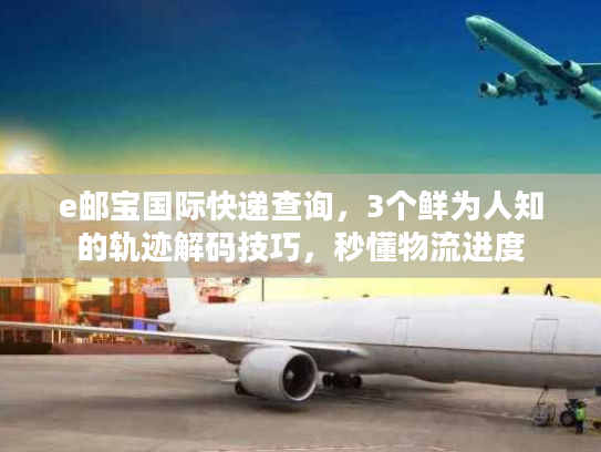 e邮宝国际快递查询，3个鲜为人知的轨迹解码技巧，秒懂物流进度