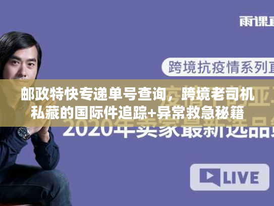邮政特快专递单号查询，跨境老司机私藏的国际件追踪+异常救急秘籍