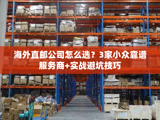 海外直邮公司怎么选?3家小众靠谱服务商+实战避坑技巧 海外直邮公司怎么选?3家小众靠谱服务商+实战避坑技巧
