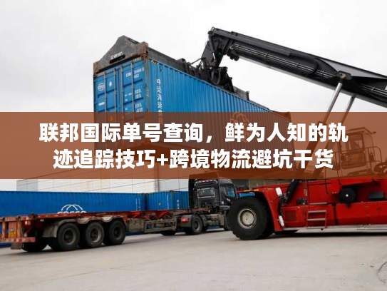 联邦国际单号查询，鲜为人知的轨迹追踪技巧+跨境物流避坑干货