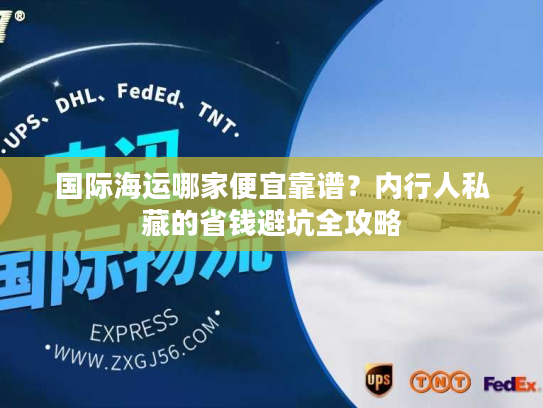 国际海运哪家便宜靠谱？内行人私藏的省钱避坑全攻略